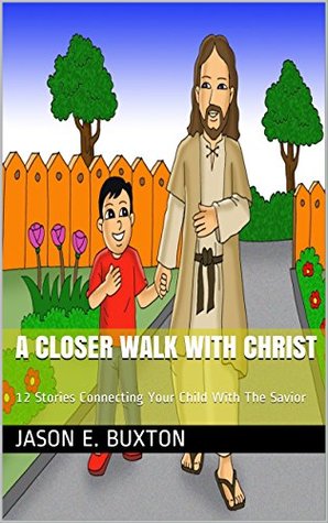 Full Download A Closer Walk With Christ: 12 Stories Connecting Your Child With The Savior - Jason E. Buxton file in ePub