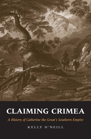 Read Online Claiming Crimea: A History of Catherine the Great’s Southern Empire - Kelly O'Neill | ePub