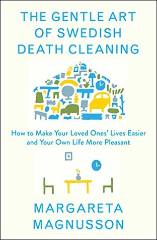 Read Online The Gentle Art of Swedish Death Cleaning: How to Make Your Loved Ones' Lives Easier and Your Own Life More Pleasant - Margareta Magnusson | ePub
