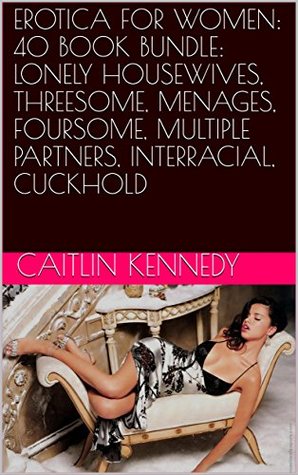 Download EROTICA FOR WOMEN: 40 BOOK BUNDLE: LONELY HOUSEWIVES, THREESOME, MENAGES, FOURSOME, MULTIPLE PARTNERS, INTERRACIAL, CUCKHOLD - Caitlin Kennedy file in ePub