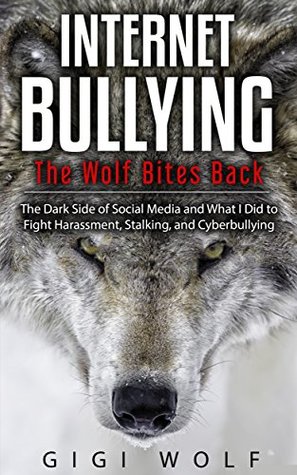 Full Download Internet Bullying: The Wolf Bites Back: The Dark Side of Social Media and What I Did to Fight Harassment, Stalking, and Cyberbullying - gigi wolf | ePub