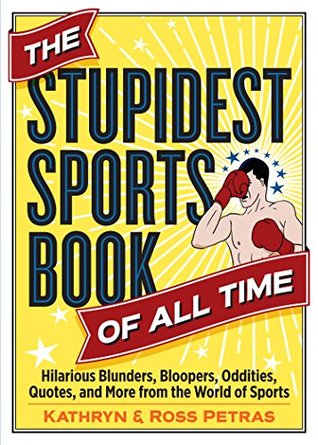 Read Online The Stupidest Sports Book of All Time: Hilarious Blunders, Bloopers, Oddities, Quotes, and More from the World of Sports - Kathryn Petras | PDF