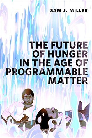Read Online The Future of Hunger in the Age of Programmable Matter - Sam J. Miller file in ePub