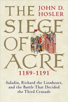 Read Online The Siege of Acre, 1189-1191: Saladin, Richard the Lionheart, and the Battle That Decided the Third Crusade - John D. Hosler file in PDF