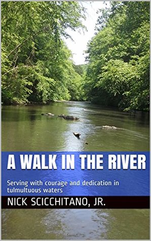 Full Download A Walk in the River: Serving with courage and dedication in tulmultuous waters - Nick Scicchitano file in PDF