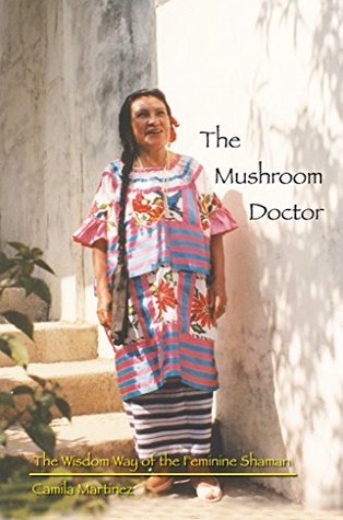 Full Download The Mushroom Doctor: The Wisdom Way Of The Feminine Shaman - Camila Martinez | ePub