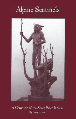 Download Alpine Sentinels: A Chronicle of the Sheep Eater Indians - Tony Taylor | PDF