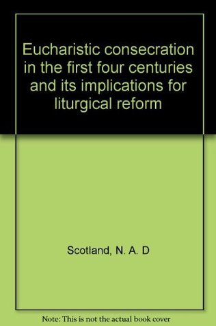 Read Eucharistic consecration in the first four centuries and its implications for liturgical reform - N. A. D Scotland | PDF