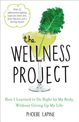 Read Online The Wellness Project: How I Learned to Do Right by My Body, Without Giving Up My Life - Phoebe Lapine file in PDF