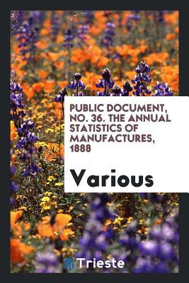 Download Public Document, No. 36. the Annual Statistics of Manufactures, 1888 - Various file in ePub