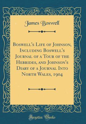 Read Boswell's Life of Johnson, Including Boswell's Journal of a Tour of the Hebrides, and Johnson's Diary of a Journal Into North Wales, 1904 (Classic Reprint) - James Boswell file in PDF