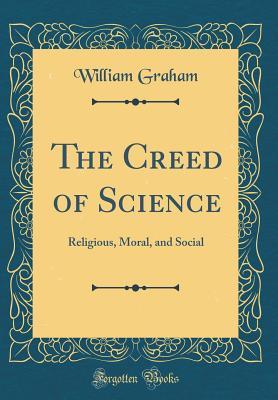 Download The Creed of Science: Religious, Moral, and Social (Classic Reprint) - William Graham file in ePub