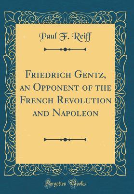 Download Friedrich Gentz, an Opponent of the French Revolution and Napoleon (Classic Reprint) - Paul Friedrich Reiff | PDF