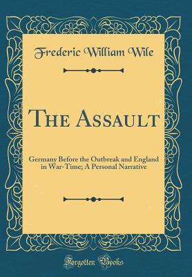 Read The Assault: Germany Before the Outbreak and England in War-Time; A Personal Narrative (Classic Reprint) - Frederic William Wile | ePub