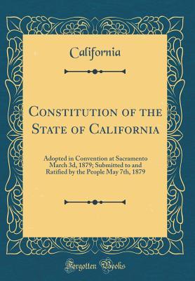 Full Download Constitution of the State of California: Adopted in Convention at Sacramento March 3d, 1879; Submitted to and Ratified by the People May 7th, 1879 (Classic Reprint) - California California file in PDF