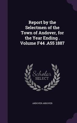 Read Online Report by the Selectmen of the Town of Andover, for the Year Ending . Volume F44 .A55 1887 - Andover Andover | PDF