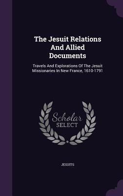 Read The Jesuit Relations and Allied Documents: Travels and Explorations of the Jesuit Missionaries in New France, 1610-1791 - Jesuits file in ePub
