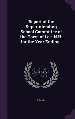 Read Report of the Superintending School Committee of the Town of Lee, N.H. for the Year Ending . - Lee Lee file in PDF