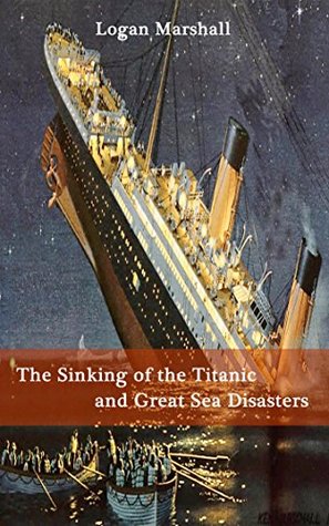 Read Online The Sinking of the Titanic and Great Sea Disasters - 75Th Anniversary [University Of Chicago Press] - Logan Marshall | ePub