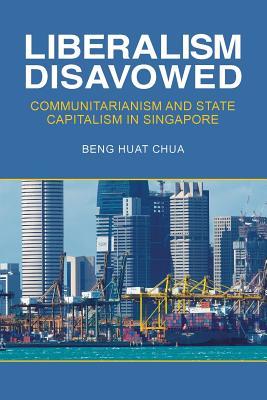 Read Online Liberalism Disavowed: Communitarianism and State Capitalism in Singapore - Beng Huat Chua | PDF