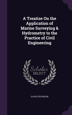 Read Online A Treatise on the Application of Marine Surveying & Hydrometry to the Practice of Civil Engineering - David Stevenson file in ePub
