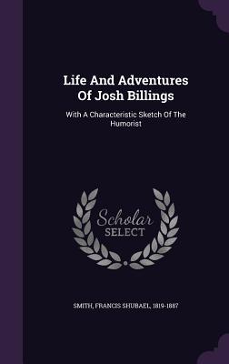 Read Life and Adventures of Josh Billings: With a Characteristic Sketch of the Humorist - Francis Shubael Smith | ePub
