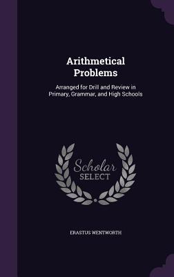 Full Download Arithmetical Problems: Arranged for Drill and Review in Primary, Grammar, and High Schools - Erastus Wentworth file in PDF