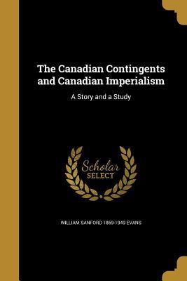 Read Online The Canadian Contingents and Canadian Imperialism: A Story and a Study - W Sanford Evans | PDF