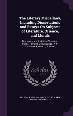 Full Download The Literary Miscellany, Including Dissertations and Essays on Subjects of Literature, Science, and Morals: Biographial and Historical Sketches: Critical Remarks on Language: With Occasional Review , Volume 1 - Har Phi Beta Kappa Massachusetts Alpha | PDF