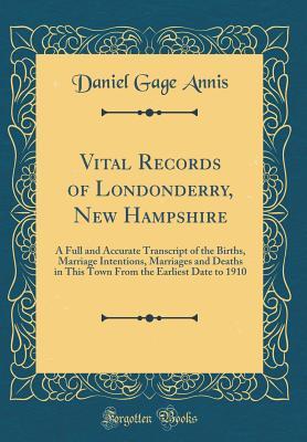 Full Download Vital Records of Londonderry, New Hampshire: A Full and Accurate Transcript of the Births, Marriage Intentions, Marriages and Deaths in This Town from the Earliest Date to 1910 (Classic Reprint) - Daniel Gage Annis | ePub