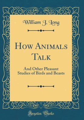Read How Animals Talk: And Other Pleasant Studies of Birds and Beasts (Classic Reprint) - William Joseph Long file in PDF