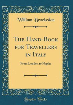 Read Online The Hand-Book for Travellers in Italy: From London to Naples (Classic Reprint) - William Brockedon | ePub