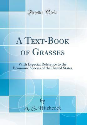 Read A Text-Book of Grasses: With Especial Reference to the Economic Species of the United States (Classic Reprint) - Albert Spear Hitchcock | PDF
