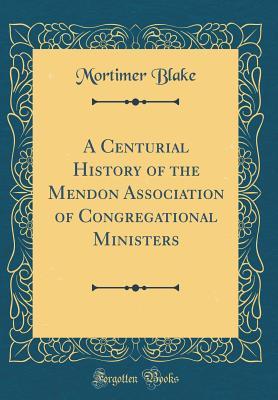 Read A Centurial History of the Mendon Association of Congregational Ministers (Classic Reprint) - Mortimer Blake | PDF