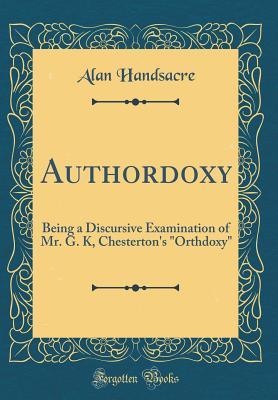 Download Authordoxy: Being a Discursive Examination of Mr. G. K, Chesterton's orthdoxy (Classic Reprint) - Alan Handsacre file in ePub