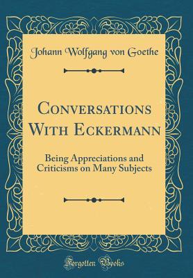 Read Conversations with Eckermann: Being Appreciations and Criticisms on Many Subjects (Classic Reprint) - Johann Wolfgang von Goethe file in PDF