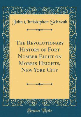 Full Download The Revolutionary History of Fort Number Eight on Morris Heights, New York City (Classic Reprint) - John Christopher Schwab | ePub