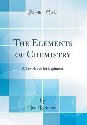 Read The Elements of Chemistry: A Text-Book for Beginners (Classic Reprint) - Ira Remsen | PDF