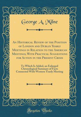 Full Download An Historical Review of the Position of London and Dublin Yearly Meetings in Relation to the American Meetings, with Practical Suggestions for Action in the Present Crisis: To Which Is Added, an Enlarged Chronological Summary of Facts Connected with Weste - George A Milne | PDF