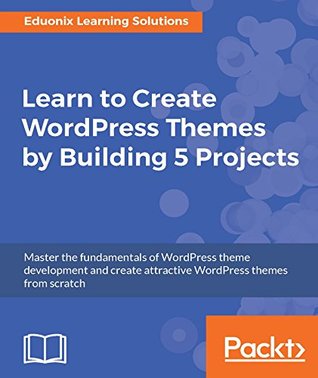 Full Download Learn to Create WordPress Themes by Building 5 Projects: Master the fundamentals of WordPress theme development and create attractive WordPress themes from scratch - Eduonix Learning Solutions file in ePub