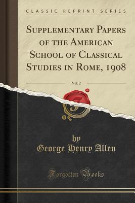 Read Online Supplementary Papers of the American School of Classical Studies in Rome, 1908, Vol. 2 (Classic Reprint) - George Henry Allen | ePub