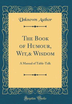 Download The Book of Humour, Wit,& Wisdom: A Manual of Table-Talk (Classic Reprint) - Unknown file in PDF