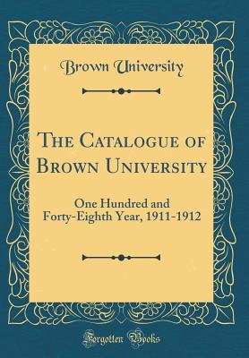 Read The Catalogue of Brown University: One Hundred and Forty-Eighth Year, 1911-1912 (Classic Reprint) - Brown University file in PDF