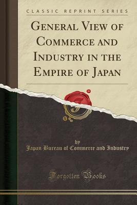 Read General View of Commerce and Industry in the Empire of Japan (Classic Reprint) - Japan Bureau of Commerce and Industry | ePub