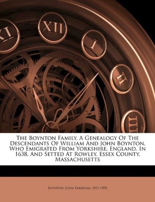 Full Download The Boynton family. A genealogy of the descendants of William and John Boynton, who emigrated from Yorkshire, England, in 1638, and setted at Rowley, Essex County, Massachusetts - John Farnham Boynton file in PDF