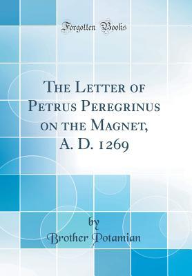 Full Download The Letter of Petrus Peregrinus on the Magnet, A. D. 1269 (Classic Reprint) - Brother Potamian file in ePub