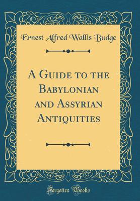 Full Download A Guide to the Babylonian and Assyrian Antiquities (Classic Reprint) - E.A. Wallis Budge | ePub