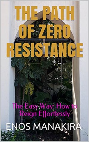Read THE PATH OF ZERO RESISTANCE: The Easy Way: How to Reign Effortlessly - ENOS MANAKIRA | ePub