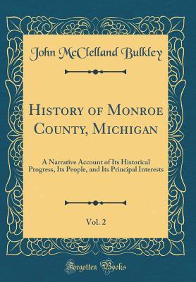 Full Download History of Monroe County, Michigan, Vol. 2: A Narrative Account of Its Historical Progress, Its People, and Its Principal Interests (Classic Reprint) - John McClelland Bulkley file in ePub