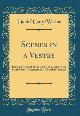 Read Online Scenes in a Vestry: Being an Account of the Late Controversy in the South Parish Congregational Church in Augusta (Classic Reprint) - Daniel Cony Weston | ePub